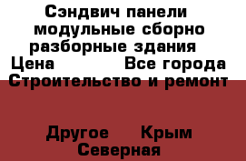 Сэндвич-панели, модульные сборно-разборные здания › Цена ­ 1 001 - Все города Строительство и ремонт » Другое   . Крым,Северная